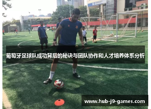 葡萄牙足球队成功背后的秘诀与团队协作和人才培养体系分析