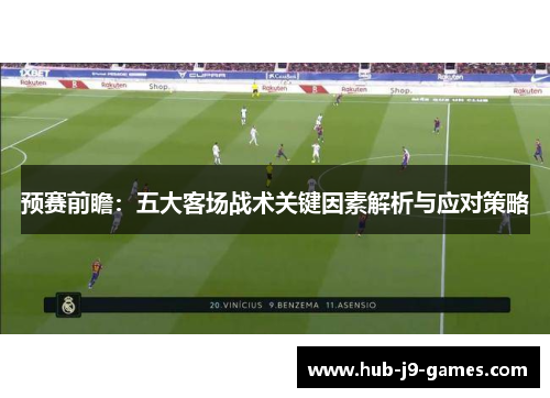 预赛前瞻:五大客场战术关键因素解析与应对策略 预赛前瞻:五大客场战术关键因素解析与应对策略