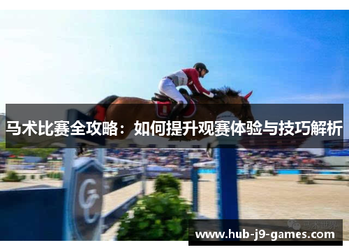 马术比赛全攻略:如何提升观赛体验与技巧解析 马术比赛全攻略:如何提升观赛体验与技巧解析