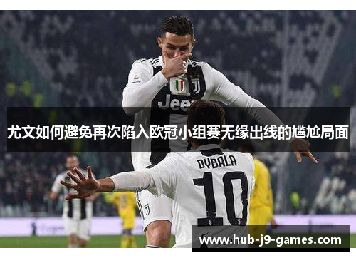 尤文如何避免再次陷入欧冠小组赛无缘出线的尴尬局面 尤文如何避免再次陷入欧冠小组赛无缘出线的尴尬局面