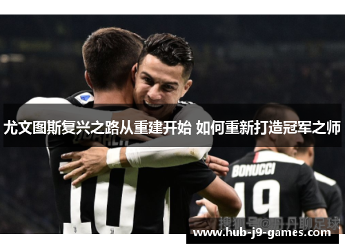 尤文图斯复兴之路从重建开始 如何重新打造冠军之师 尤文图斯复兴之路从重建开始 如何重新打造冠军之师
