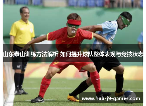山东泰山训练方法解析 如何提升球队整体表现与竞技状态 山东泰山训练方法解析 如何提升球队整体表现与竞技状态