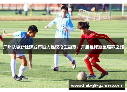 广州队更新社媒发布恒大足校招生简章，开启足球新星培养之路