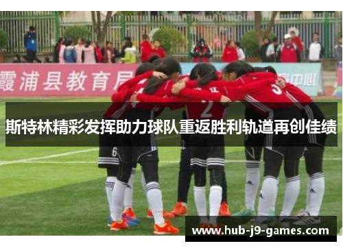 斯特林精彩发挥助力球队重返胜利轨道再创佳绩