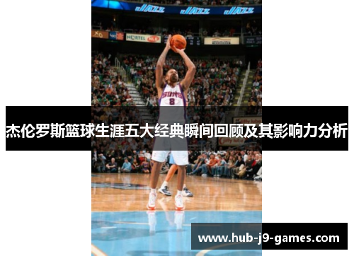 杰伦罗斯篮球生涯五大经典瞬间回顾及其影响力分析 杰伦罗斯篮球生涯五大经典瞬间回顾及其影响力分析