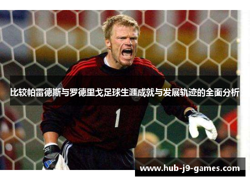 比较帕雷德斯与罗德里戈足球生涯成就与发展轨迹的全面分析 比较帕雷德斯与罗德里戈足球生涯成就与发展轨迹的全面分析