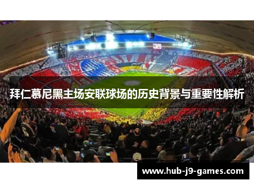 拜仁慕尼黑主场安联球场的历史背景与重要性解析 拜仁慕尼黑主场安联球场的历史背景与重要性解析