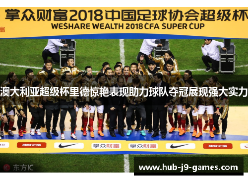 澳大利亚超级杯里德惊艳表现助力球队夺冠展现强大实力 澳大利亚超级杯里德惊艳表现助力球队夺冠展现强大实力