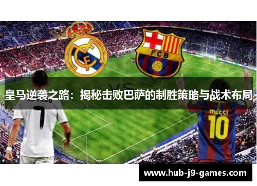 皇马逆袭之路：揭秘击败巴萨的制胜策略与战术布局
