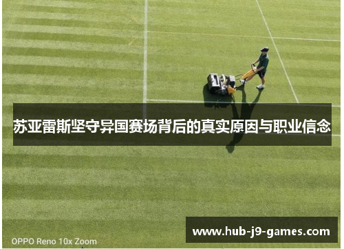 苏亚雷斯坚守异国赛场背后的真实原因与职业信念 苏亚雷斯坚守异国赛场背后的真实原因与职业信念