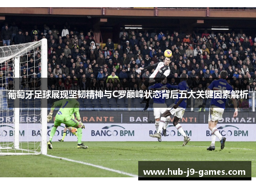 葡萄牙足球展现坚韧精神与C罗巅峰状态背后五大关键因素解析 葡萄牙足球展现坚韧精神与C罗巅峰状态背后五大关键因素解析