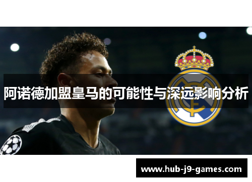 阿诺德加盟皇马的可能性与深远影响分析