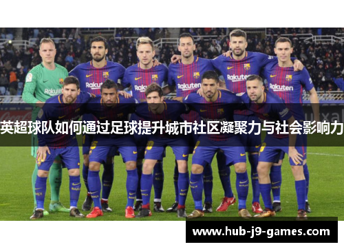 英超球队如何通过足球提升城市社区凝聚力与社会影响力