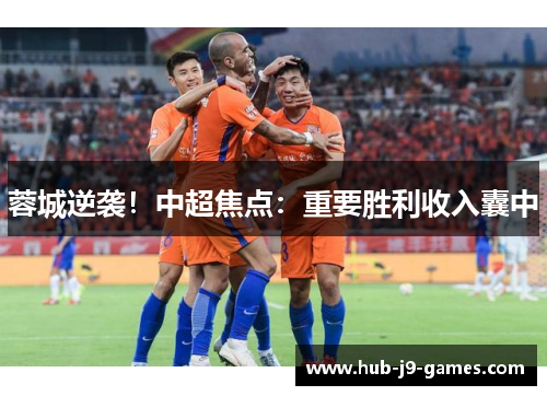 蓉城逆袭！中超焦点：重要胜利收入囊中