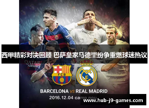 西甲精彩对决回顾 巴萨皇家马德里纷争重燃球迷热议 西甲精彩对决回顾 巴萨皇家马德里纷争重燃球迷热议