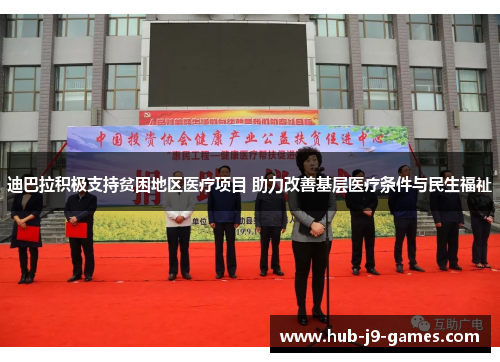 迪巴拉积极支持贫困地区医疗项目 助力改善基层医疗条件与民生福祉 迪巴拉积极支持贫困地区医疗项目 助力改善基层医疗条件与民生福祉