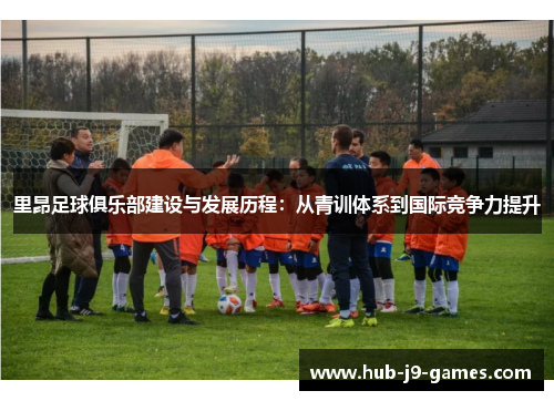 里昂足球俱乐部建设与发展历程：从青训体系到国际竞争力提升