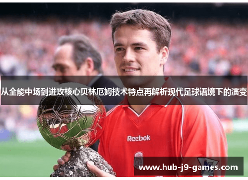 从全能中场到进攻核心贝林厄姆技术特点再解析现代足球语境下的演变