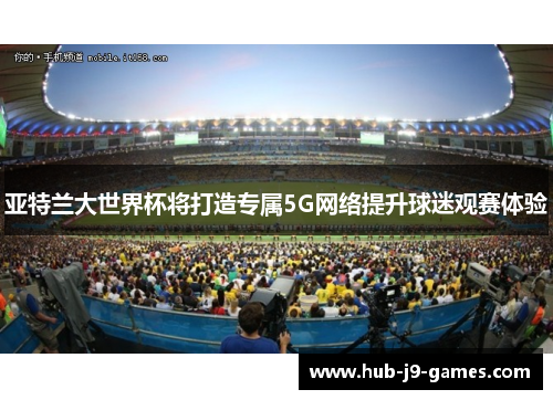 亚特兰大世界杯将打造专属5G网络提升球迷观赛体验
