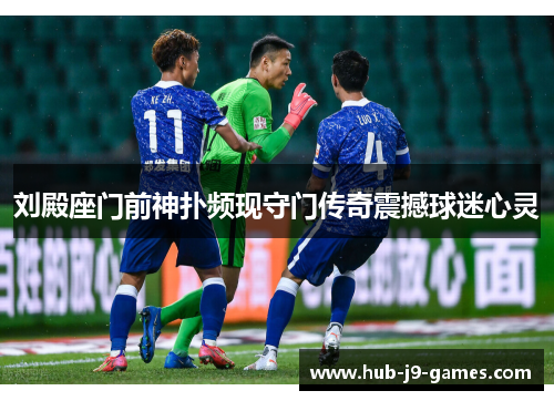 刘殿座门前神扑频现守门传奇震撼球迷心灵