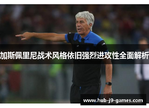 加斯佩里尼战术风格依旧强烈进攻性全面解析