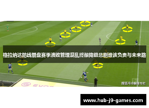 格拉纳达防线崩盘赛季溃败管理混乱终酿降级悲剧谁该负责与未来路